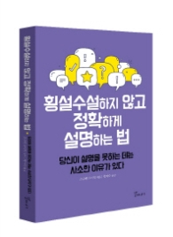 횡설수설하지 않고 정확하게 설명하는 법 : 당신이 설명을 못하는 데는 사소한 이유가 있다